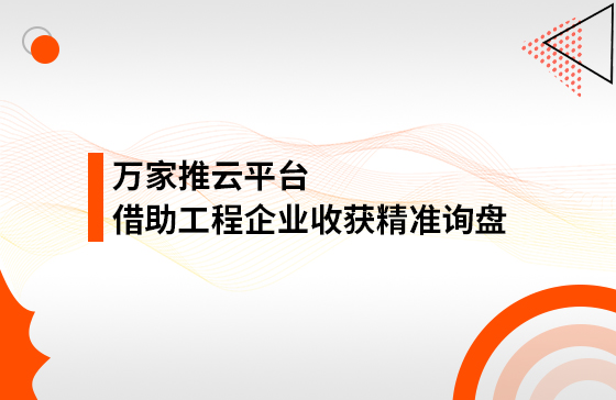 服務(wù)持續(xù)升級！工程企業(yè)借助萬家推云平臺(tái)成功收獲精準(zhǔn)詢盤