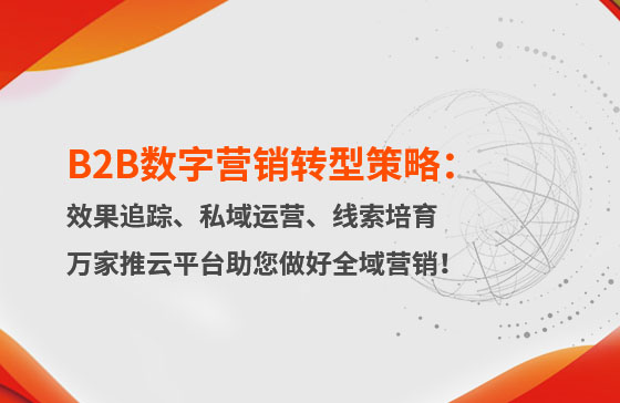 B2B數(shù)字營(yíng)銷轉(zhuǎn)型策略：渠道效果追蹤、私域流量運(yùn)營(yíng)、自動(dòng)化線索培育 | 萬(wàn)家推云平臺(tái)助您做好全域營(yíng)銷！